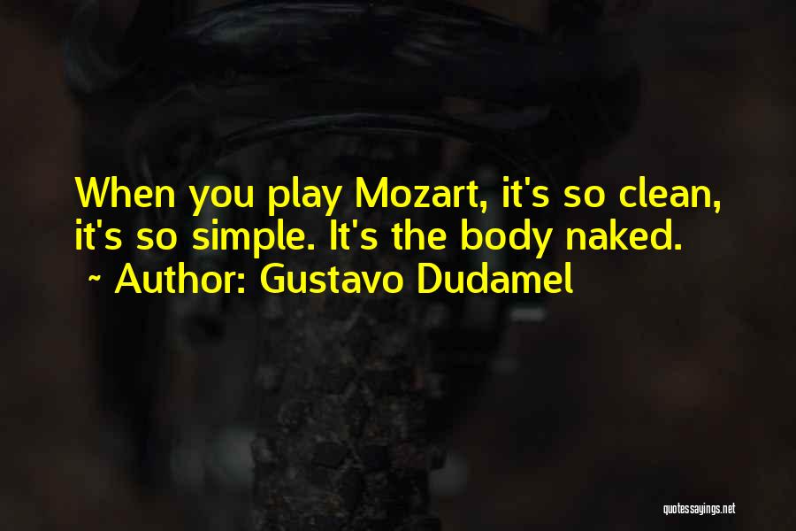 Gustavo Dudamel Quotes: When You Play Mozart, It's So Clean, It's So Simple. It's The Body Naked.