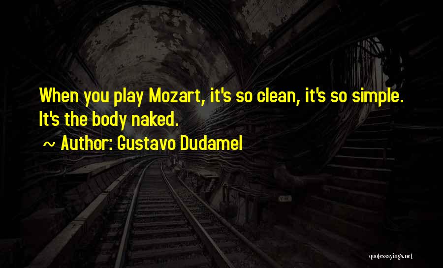 Gustavo Dudamel Quotes: When You Play Mozart, It's So Clean, It's So Simple. It's The Body Naked.