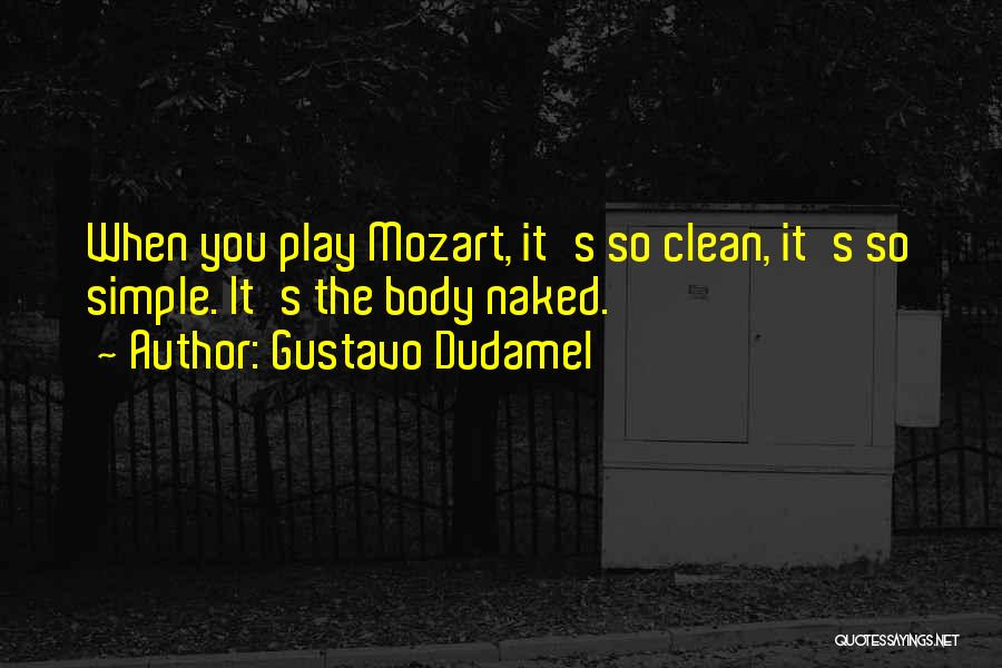 Gustavo Dudamel Quotes: When You Play Mozart, It's So Clean, It's So Simple. It's The Body Naked.