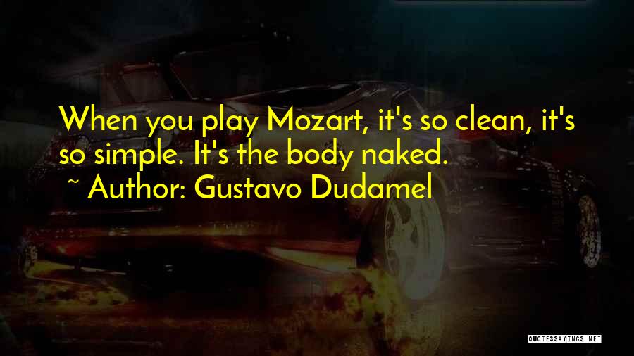 Gustavo Dudamel Quotes: When You Play Mozart, It's So Clean, It's So Simple. It's The Body Naked.