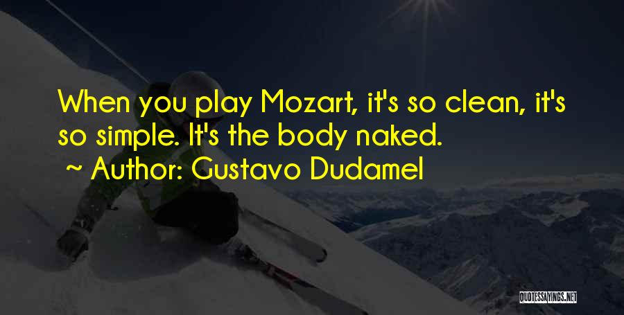 Gustavo Dudamel Quotes: When You Play Mozart, It's So Clean, It's So Simple. It's The Body Naked.