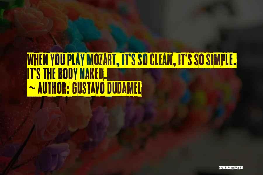 Gustavo Dudamel Quotes: When You Play Mozart, It's So Clean, It's So Simple. It's The Body Naked.