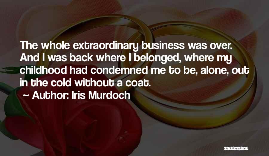 Iris Murdoch Quotes: The Whole Extraordinary Business Was Over. And I Was Back Where I Belonged, Where My Childhood Had Condemned Me To