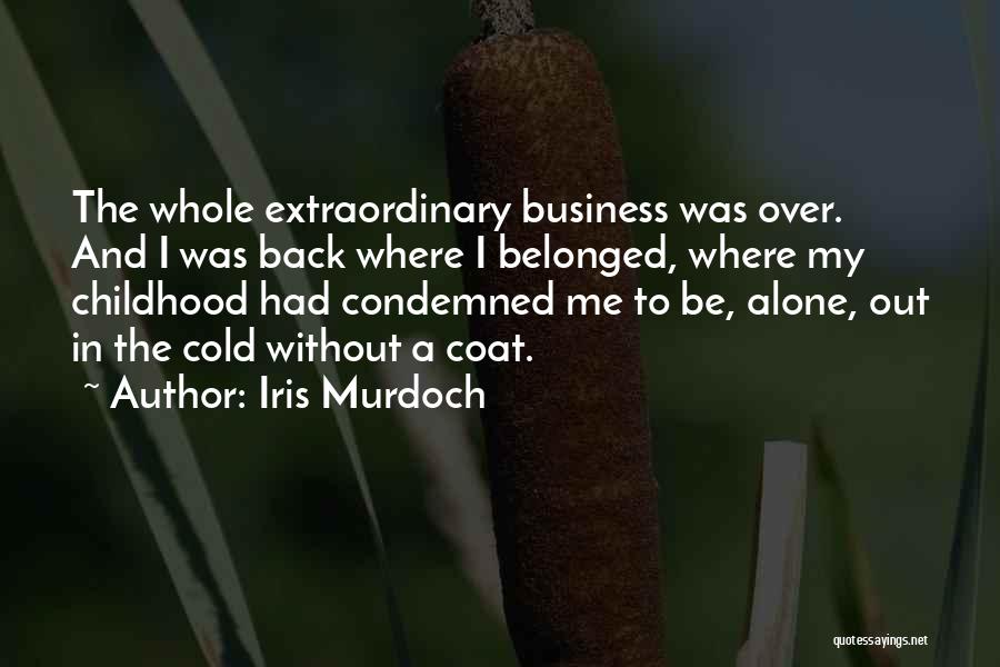 Iris Murdoch Quotes: The Whole Extraordinary Business Was Over. And I Was Back Where I Belonged, Where My Childhood Had Condemned Me To