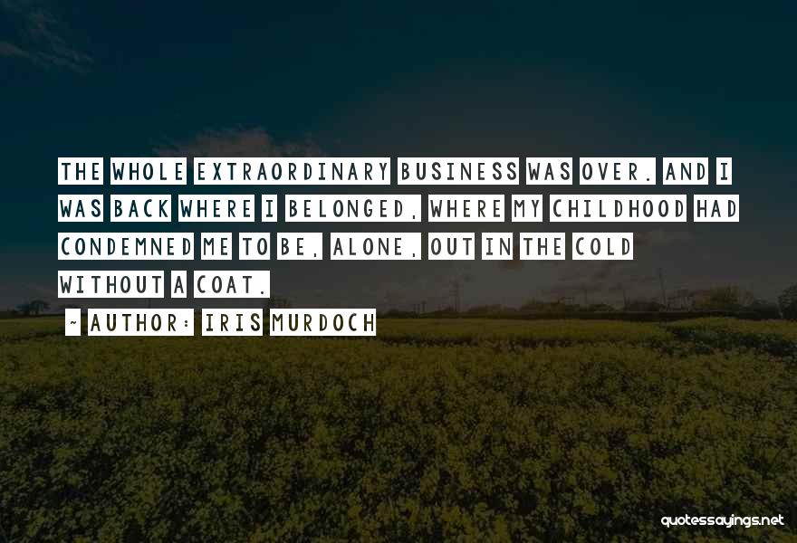 Iris Murdoch Quotes: The Whole Extraordinary Business Was Over. And I Was Back Where I Belonged, Where My Childhood Had Condemned Me To
