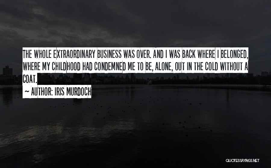 Iris Murdoch Quotes: The Whole Extraordinary Business Was Over. And I Was Back Where I Belonged, Where My Childhood Had Condemned Me To