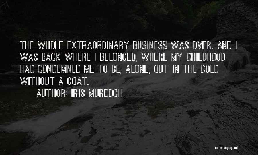 Iris Murdoch Quotes: The Whole Extraordinary Business Was Over. And I Was Back Where I Belonged, Where My Childhood Had Condemned Me To