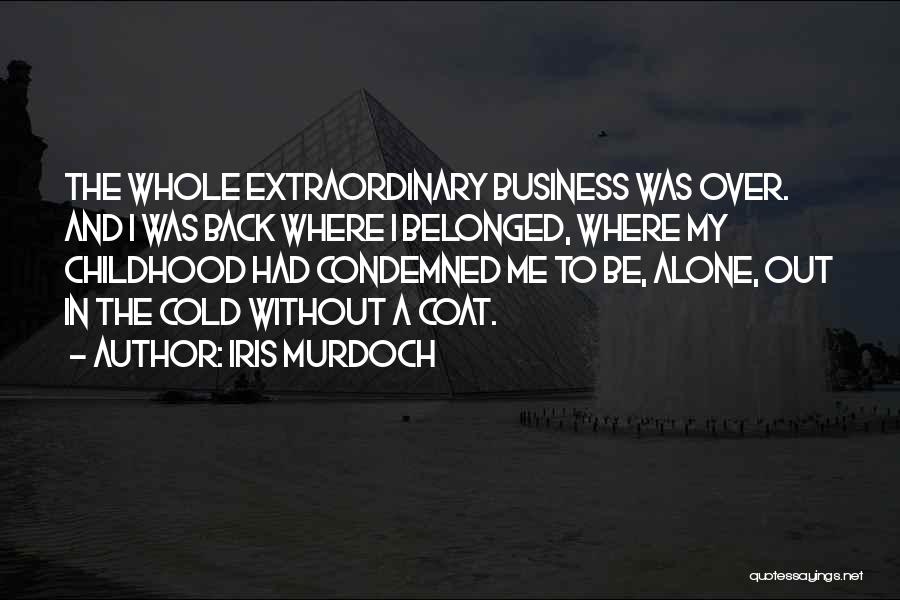 Iris Murdoch Quotes: The Whole Extraordinary Business Was Over. And I Was Back Where I Belonged, Where My Childhood Had Condemned Me To
