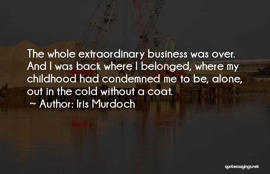 Iris Murdoch Quotes: The Whole Extraordinary Business Was Over. And I Was Back Where I Belonged, Where My Childhood Had Condemned Me To