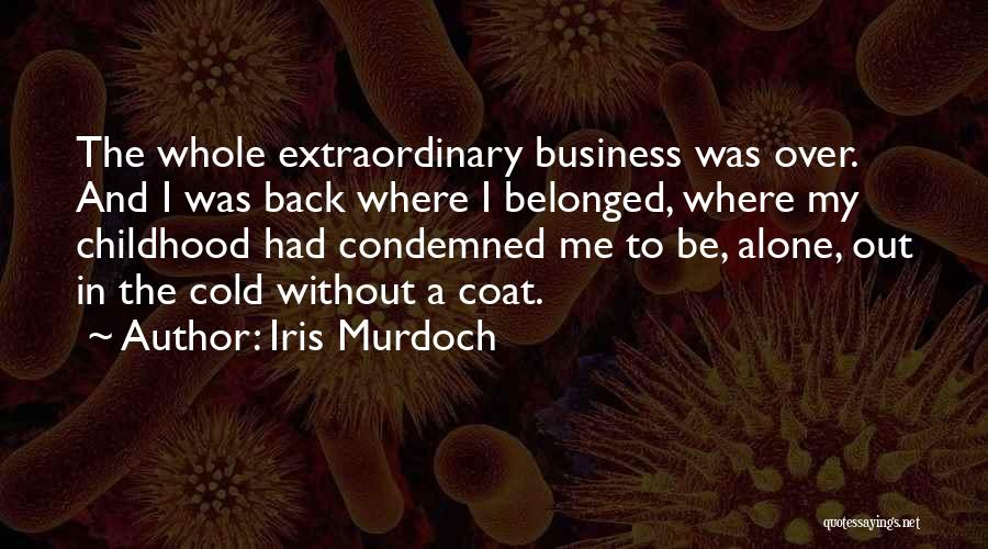 Iris Murdoch Quotes: The Whole Extraordinary Business Was Over. And I Was Back Where I Belonged, Where My Childhood Had Condemned Me To