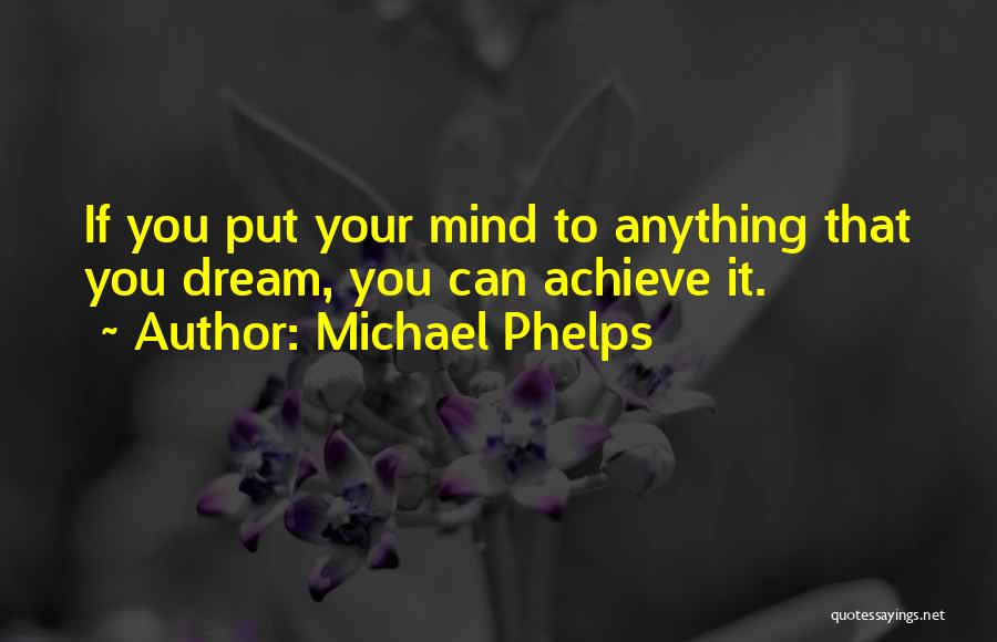 Michael Phelps Quotes: If You Put Your Mind To Anything That You Dream, You Can Achieve It.