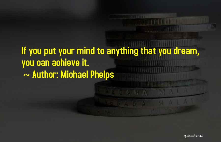 Michael Phelps Quotes: If You Put Your Mind To Anything That You Dream, You Can Achieve It.