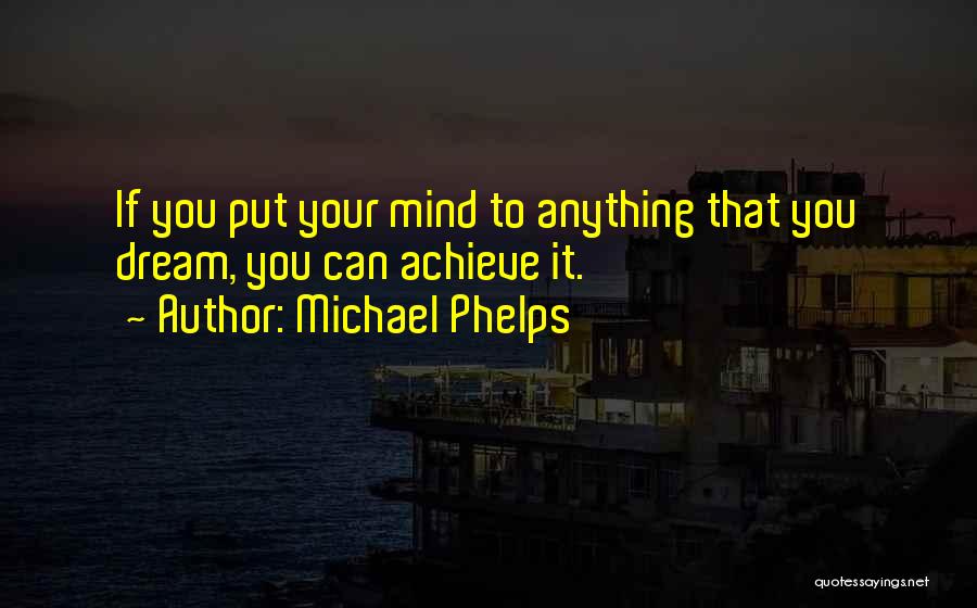 Michael Phelps Quotes: If You Put Your Mind To Anything That You Dream, You Can Achieve It.