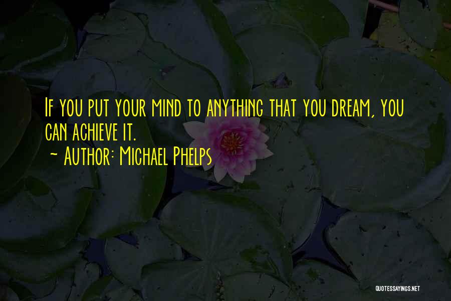 Michael Phelps Quotes: If You Put Your Mind To Anything That You Dream, You Can Achieve It.