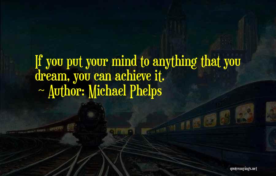 Michael Phelps Quotes: If You Put Your Mind To Anything That You Dream, You Can Achieve It.