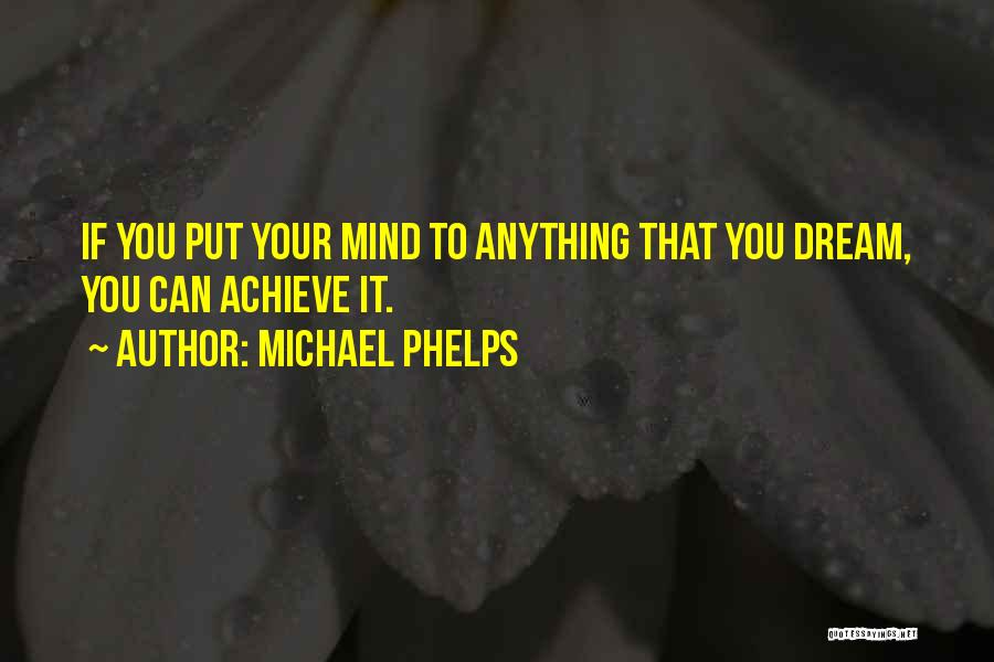 Michael Phelps Quotes: If You Put Your Mind To Anything That You Dream, You Can Achieve It.