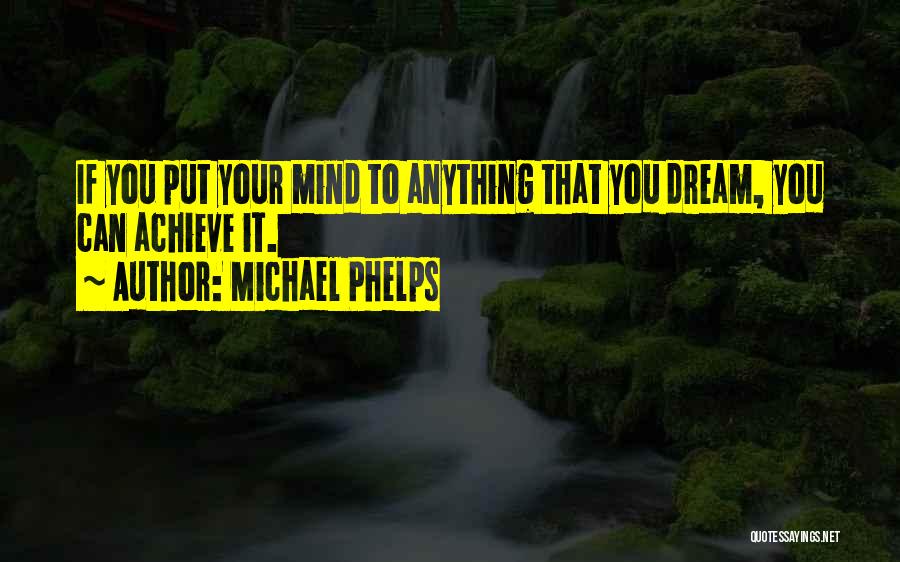 Michael Phelps Quotes: If You Put Your Mind To Anything That You Dream, You Can Achieve It.