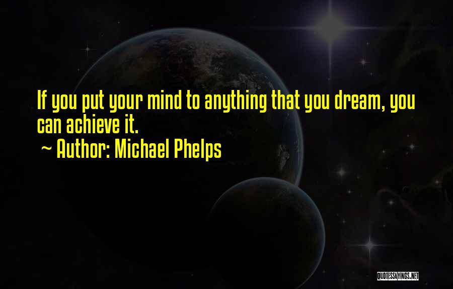 Michael Phelps Quotes: If You Put Your Mind To Anything That You Dream, You Can Achieve It.