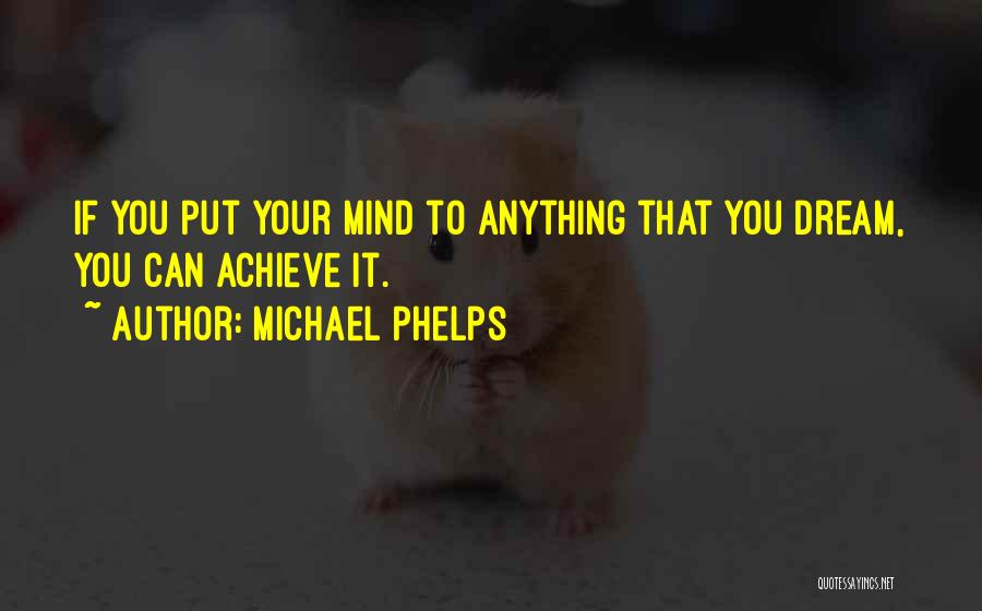 Michael Phelps Quotes: If You Put Your Mind To Anything That You Dream, You Can Achieve It.