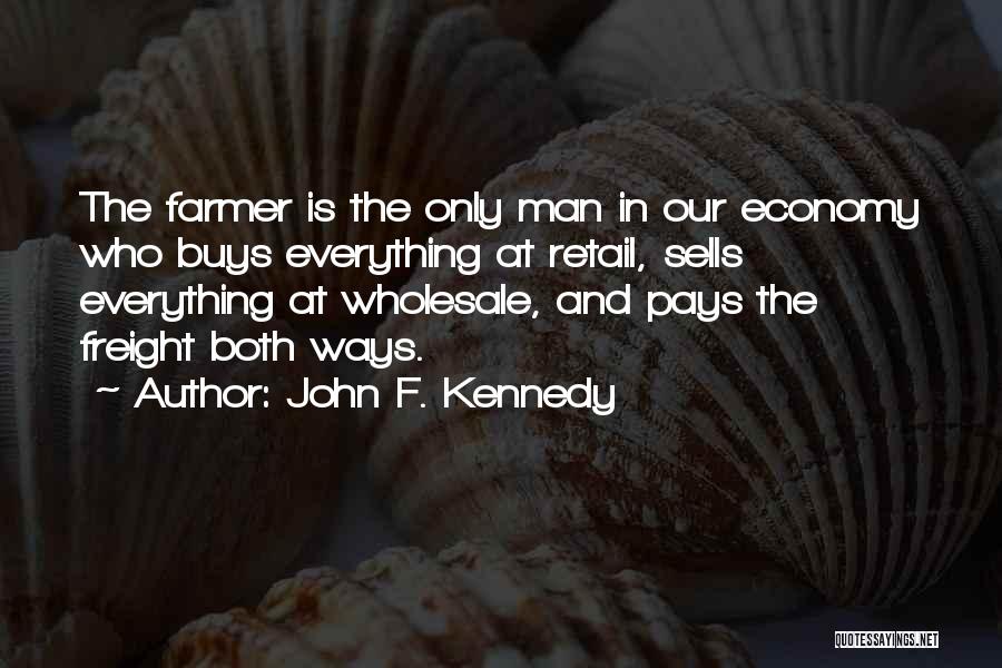 John F. Kennedy Quotes: The Farmer Is The Only Man In Our Economy Who Buys Everything At Retail, Sells Everything At Wholesale, And Pays