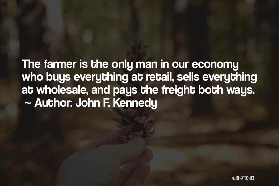 John F. Kennedy Quotes: The Farmer Is The Only Man In Our Economy Who Buys Everything At Retail, Sells Everything At Wholesale, And Pays
