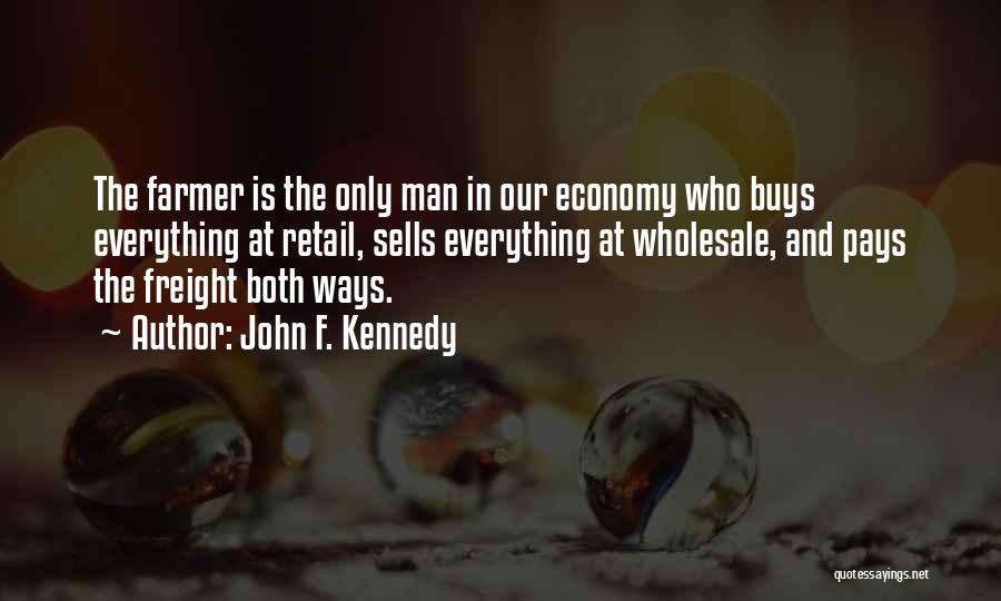 John F. Kennedy Quotes: The Farmer Is The Only Man In Our Economy Who Buys Everything At Retail, Sells Everything At Wholesale, And Pays