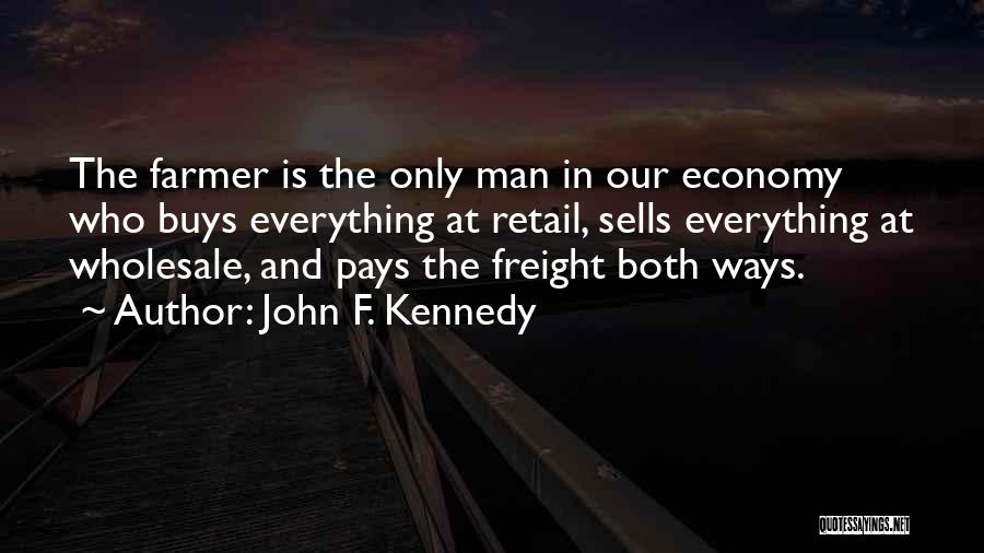 John F. Kennedy Quotes: The Farmer Is The Only Man In Our Economy Who Buys Everything At Retail, Sells Everything At Wholesale, And Pays