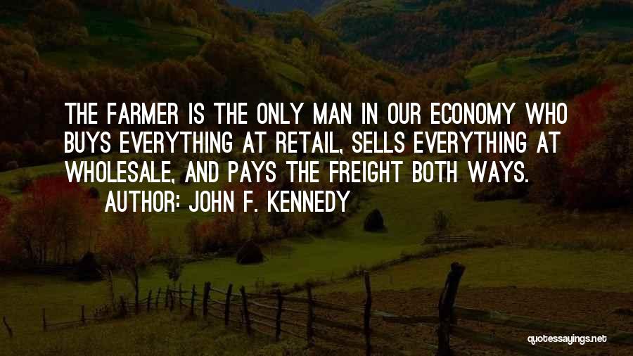 John F. Kennedy Quotes: The Farmer Is The Only Man In Our Economy Who Buys Everything At Retail, Sells Everything At Wholesale, And Pays