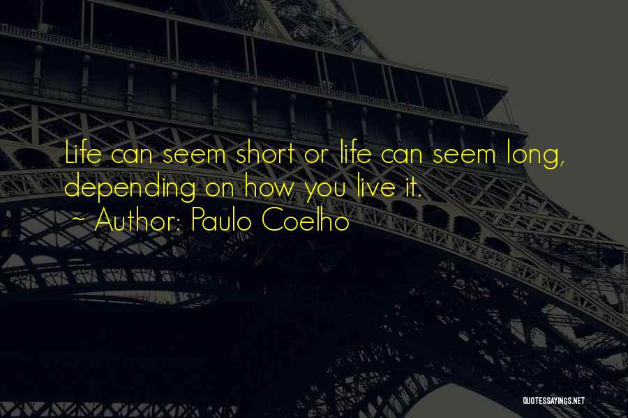 Paulo Coelho Quotes: Life Can Seem Short Or Life Can Seem Long, Depending On How You Live It.