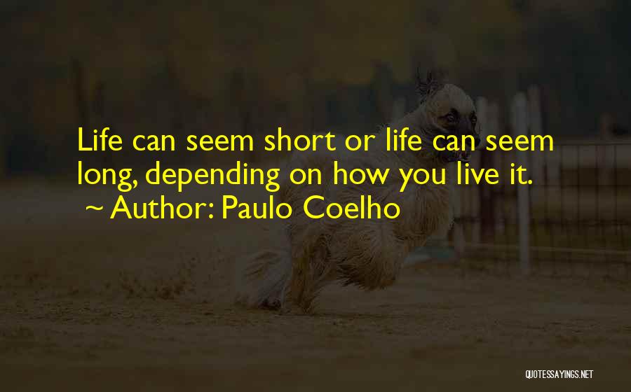 Paulo Coelho Quotes: Life Can Seem Short Or Life Can Seem Long, Depending On How You Live It.