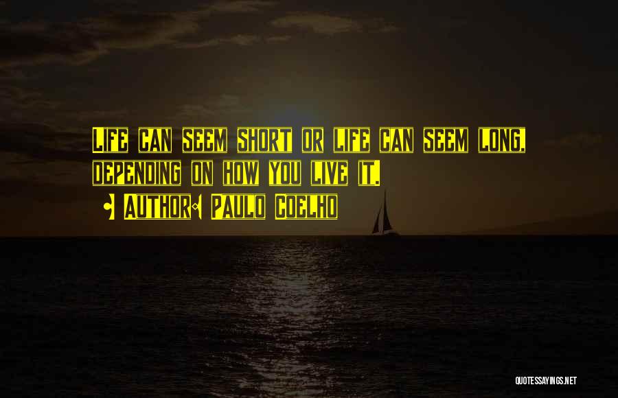 Paulo Coelho Quotes: Life Can Seem Short Or Life Can Seem Long, Depending On How You Live It.