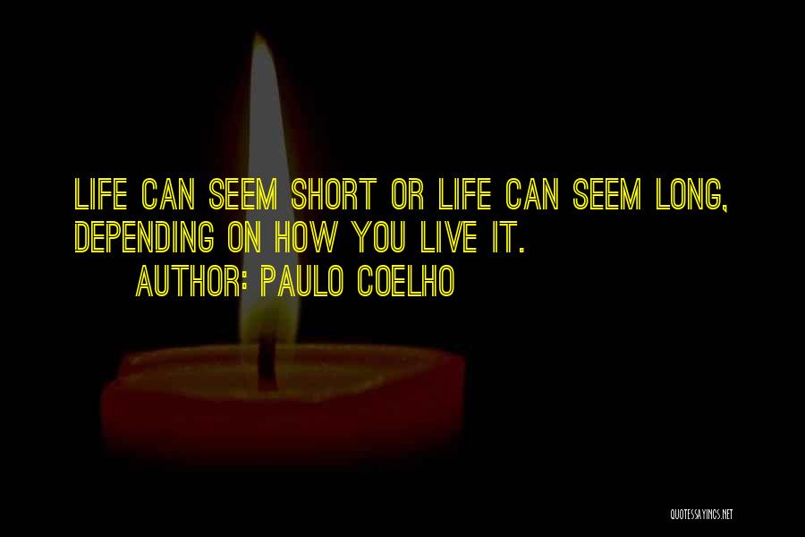 Paulo Coelho Quotes: Life Can Seem Short Or Life Can Seem Long, Depending On How You Live It.