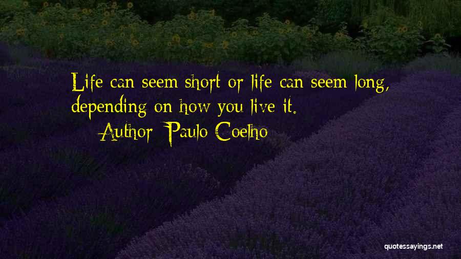 Paulo Coelho Quotes: Life Can Seem Short Or Life Can Seem Long, Depending On How You Live It.