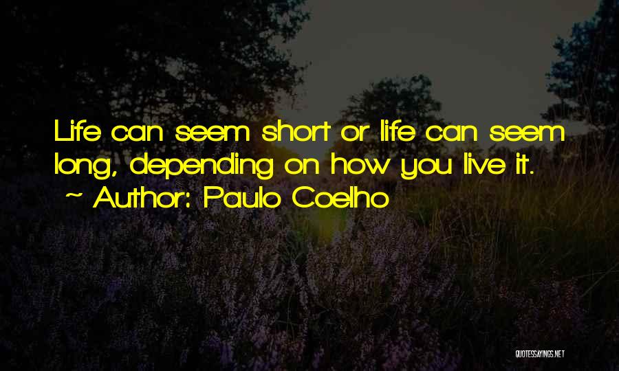 Paulo Coelho Quotes: Life Can Seem Short Or Life Can Seem Long, Depending On How You Live It.