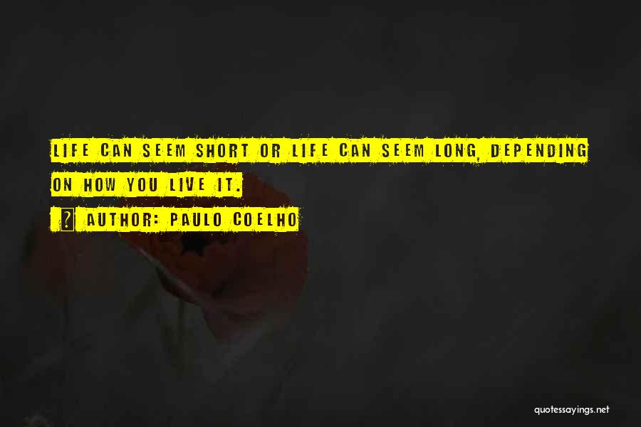 Paulo Coelho Quotes: Life Can Seem Short Or Life Can Seem Long, Depending On How You Live It.