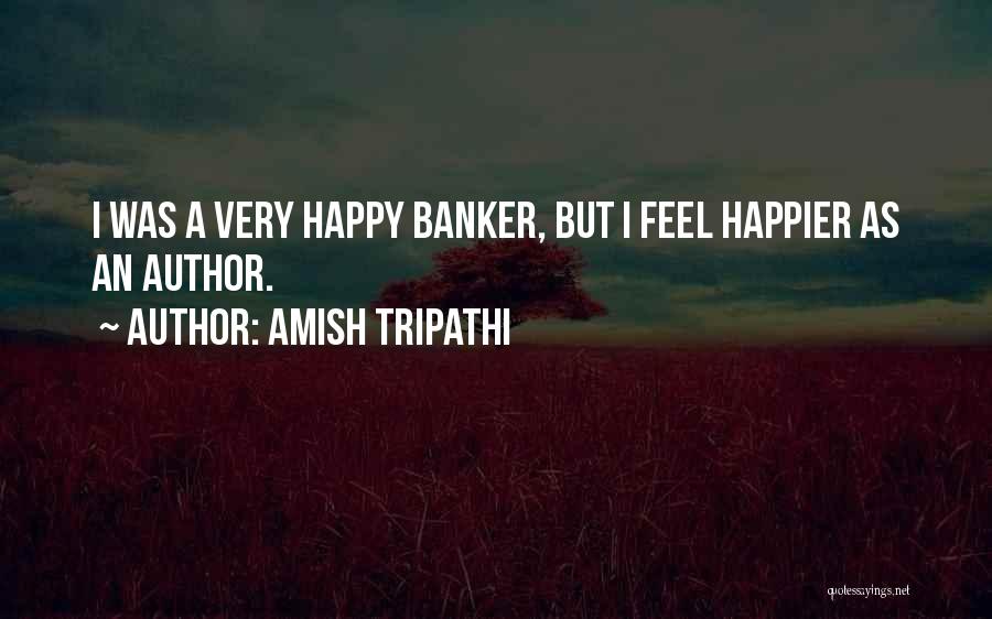 Amish Tripathi Quotes: I Was A Very Happy Banker, But I Feel Happier As An Author.