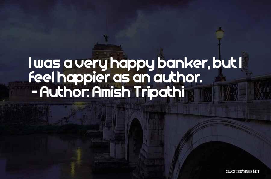 Amish Tripathi Quotes: I Was A Very Happy Banker, But I Feel Happier As An Author.