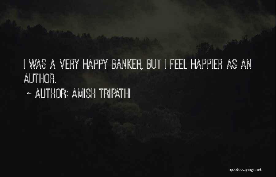 Amish Tripathi Quotes: I Was A Very Happy Banker, But I Feel Happier As An Author.