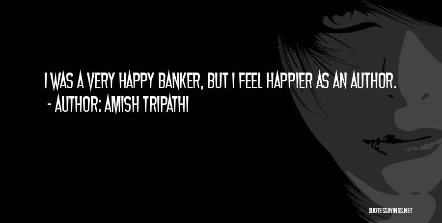 Amish Tripathi Quotes: I Was A Very Happy Banker, But I Feel Happier As An Author.