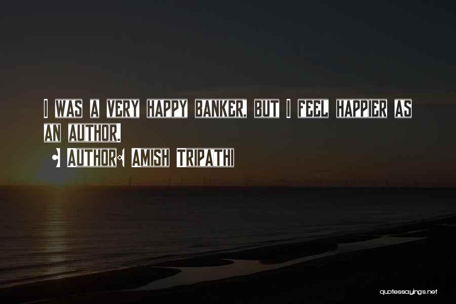 Amish Tripathi Quotes: I Was A Very Happy Banker, But I Feel Happier As An Author.