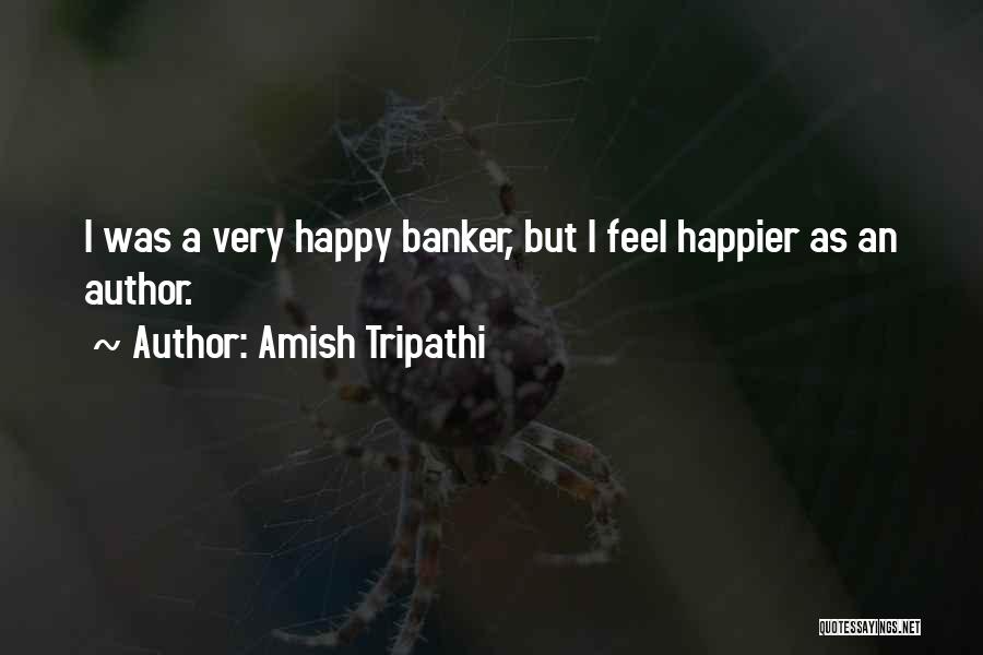 Amish Tripathi Quotes: I Was A Very Happy Banker, But I Feel Happier As An Author.