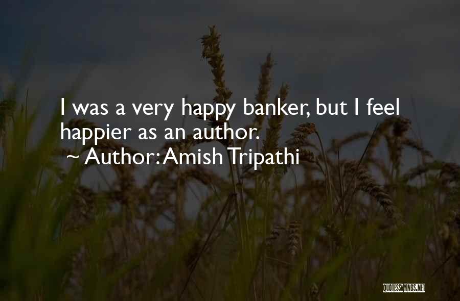 Amish Tripathi Quotes: I Was A Very Happy Banker, But I Feel Happier As An Author.