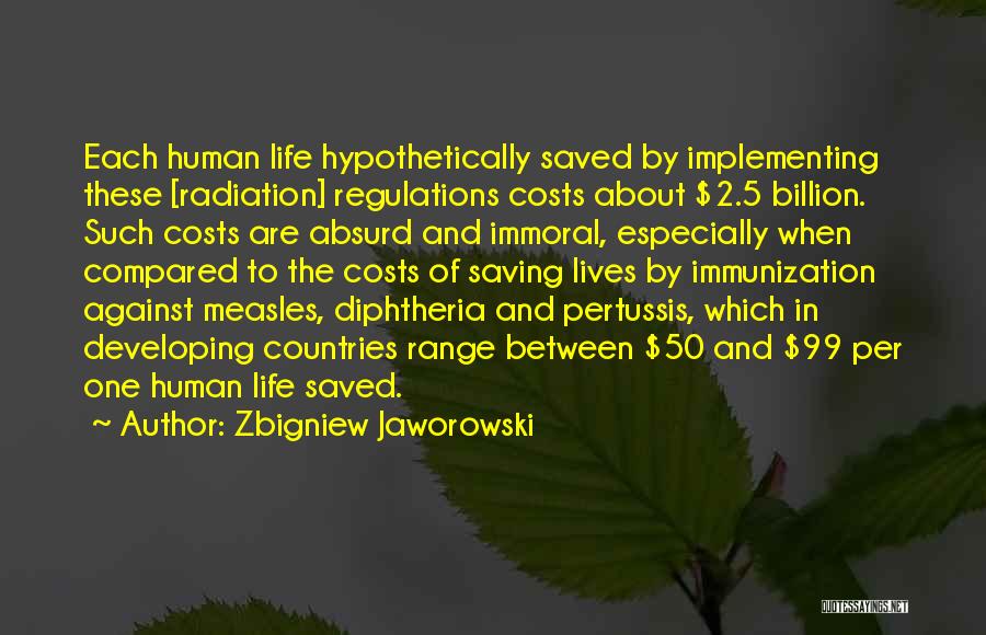 Zbigniew Jaworowski Quotes: Each Human Life Hypothetically Saved By Implementing These [radiation] Regulations Costs About $2.5 Billion. Such Costs Are Absurd And Immoral,