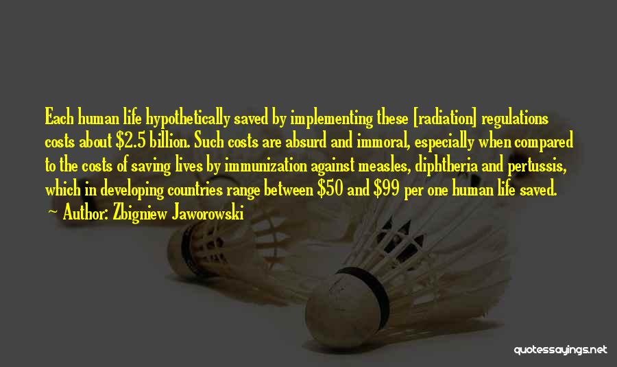 Zbigniew Jaworowski Quotes: Each Human Life Hypothetically Saved By Implementing These [radiation] Regulations Costs About $2.5 Billion. Such Costs Are Absurd And Immoral,