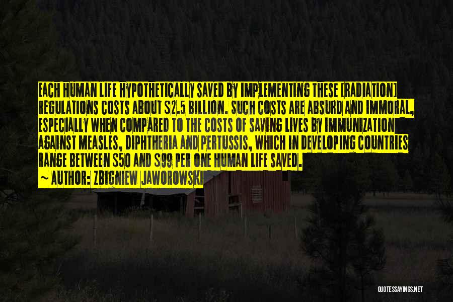 Zbigniew Jaworowski Quotes: Each Human Life Hypothetically Saved By Implementing These [radiation] Regulations Costs About $2.5 Billion. Such Costs Are Absurd And Immoral,
