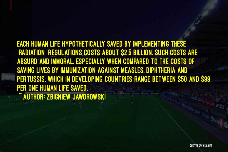 Zbigniew Jaworowski Quotes: Each Human Life Hypothetically Saved By Implementing These [radiation] Regulations Costs About $2.5 Billion. Such Costs Are Absurd And Immoral,