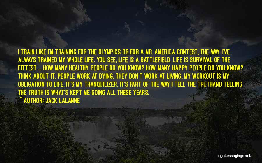 Jack LaLanne Quotes: I Train Like I'm Training For The Olympics Or For A Mr. America Contest, The Way I've Always Trained My