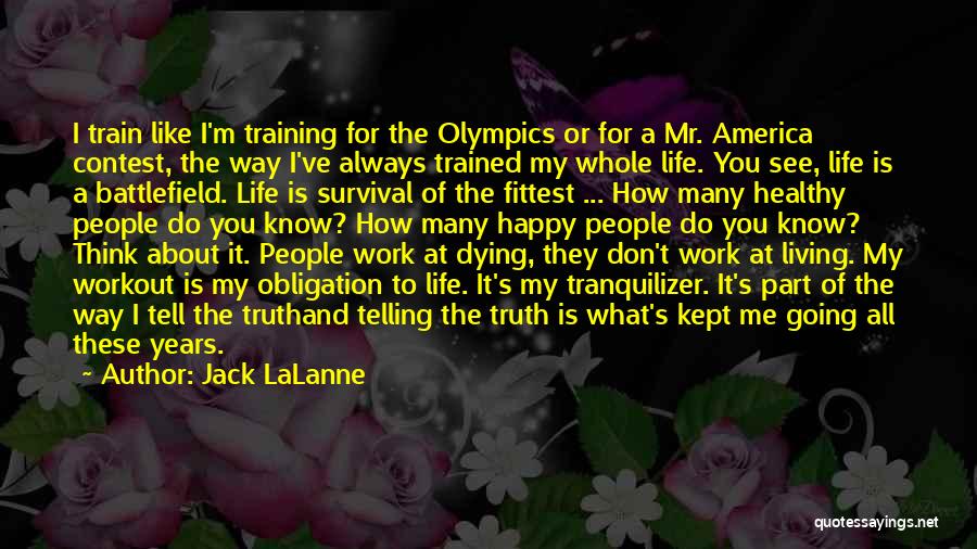 Jack LaLanne Quotes: I Train Like I'm Training For The Olympics Or For A Mr. America Contest, The Way I've Always Trained My