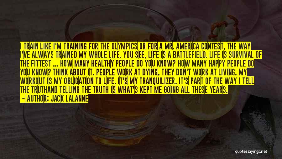 Jack LaLanne Quotes: I Train Like I'm Training For The Olympics Or For A Mr. America Contest, The Way I've Always Trained My