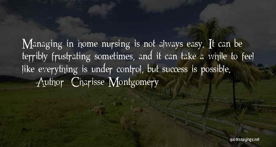 Charisse Montgomery Quotes: Managing In-home Nursing Is Not Always Easy. It Can Be Terribly Frustrating Sometimes, And It Can Take A While To